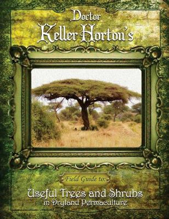 Useful Trees and Shrubs in Dryland Permaculture by Keller Horton 9780692936412