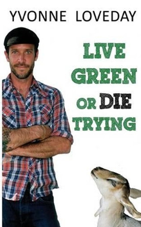 Live Green or Die Trying by Yvonne Loveday 9780990651307