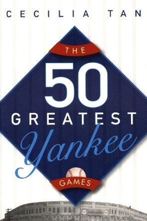 The 50 Greatest Yankee Games by Cecilia Tan 9780471763130