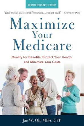 Maximize Your Medicare: 2020-2021 Edition: Qualify for Benefits, Protect Your Health, and Minimize Your Costs by Jae Oh