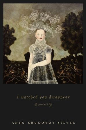 I Watched You Disappear: Poems by Anya Krugovoy Silver 9780807153031