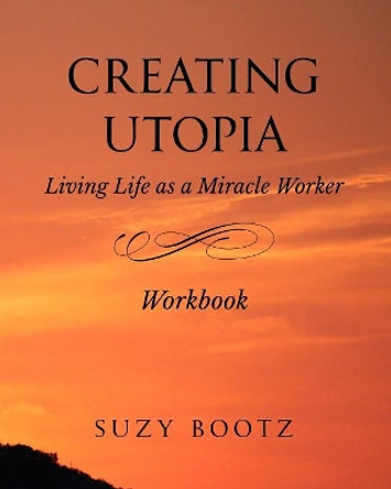 Creating Utopia Living Life as a Miracle Worker Workbook by Suzy Bootz 9780692704349