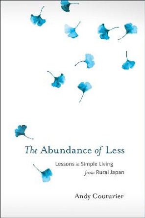 The Abundance Of Less: Lessons in Simple Living from Rural Japan by Andy Couturier