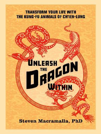 Unleash the Dragon Within: Transform Your Life With the Kung-Fu Animals of Ch'ien-Lung by Steven Macramalla