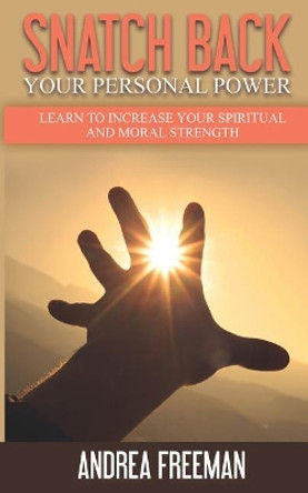 Snatch Back Your Personal Power: Learn To Increase Your Spiritual And Moral Strength by Ms Andrea Freeman 9780692862995