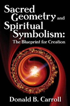 Sacred Geometry and Spiritual Symbolism: The Blueprint for Creation by Donald Brooks Carroll 9780876047361