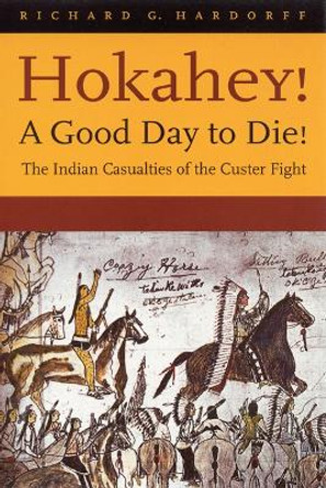 Hokahey! A Good Day to Die!: The Indian Casualties of the Custer Fight by Richard G. Hardorff 9780803273221