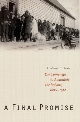 A Final Promise: The Campaign to Assimilate the Indians, 1880-1920 by Frederick E. Hoxie 9780803273276