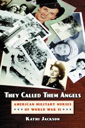 They Called Them Angels: American Military Nurses of World War II by Kathi Jackson 9780803276277