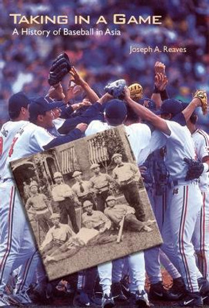 Taking in a Game: A History of Baseball in Asia by Joseph A. Reaves 9780803290013