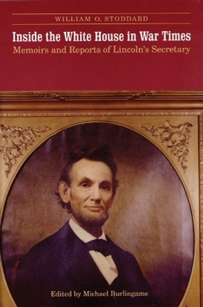 Inside the White House in War Times: Memoirs and Reports of Lincoln's Secretary by William O. Stoddard 9780803292574