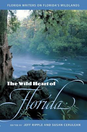 The Wild Heart of Florida: Florida Writers on Florida's Wildlands by Jeff Ripple 9780813016566