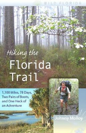 Hiking the Florida Trail: 1,100 Miles, 78 Days, Two Pairs of Boots, and One Heck of an Adventure by Johnny Molloy 9780813031958