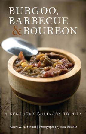 Burgoo, Barbecue, and Bourbon: A Kentucky Culinary Trinity by Albert W. A. Schmid 9780813154060