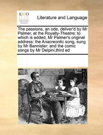 The Passions, an Ode, Deliver'd by MR Palmer, at the Royalty-Theatre: To Which Is Added, MR Palmer's Original Address: The Anacreontic Song, Sung by MR Bannister: And the Comic Songs by MR Delpini, Third Ed by Multiple Contributors 9780699145114