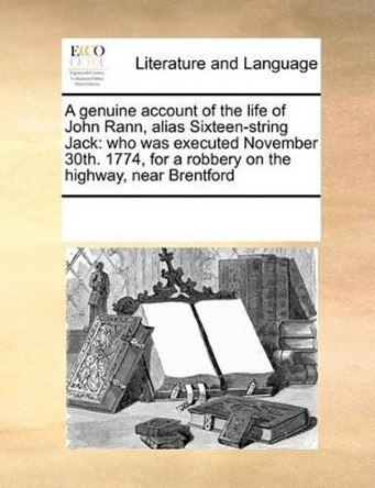 A Genuine Account of the Life of John Rann, Alias Sixteen-String Jack: Who Was Executed November 30th. 1774, for a Robbery on the Highway, Near Brentford by Multiple Contributors 9780699148474