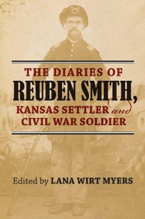 The Diaries of Reuben Smith, Kansas Settler and Civil War Soldier by Lana Wirt Myers 9780700626236