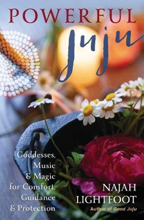 Powerful Juju: Goddesses, Music & Magic for Comfort, Guidance & Protection by Najah Lightfoot 9780738767154