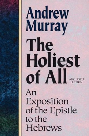 Holiest of All: An Exposition of the Epistle to the Hebrews by Andrew Murray 9780801057632