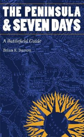 The Peninsula and Seven Days: A Battlefield Guide by Brian K. Burton 9780803262461