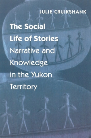 The Social Life of Stories: Narrative and Knowledge in the Yukon Territory by Julie Cruikshank 9780803264090