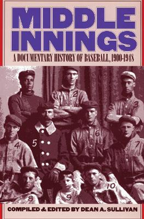 Middle Innings: A Documentary History of Baseball, 1900-1948 by Dean A. Sullivan 9780803292833