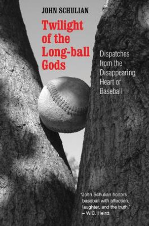 Twilight of the Long-ball Gods: Dispatches from the Disappearing Heart of Baseball by John Schulian 9780803293274