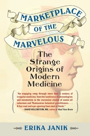 Marketplace of the Marvelous: The Strange Origins of Modern Medicine by Erika Janik 9780807061114