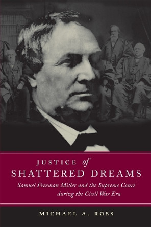 Justice of Shattered Dreams: Samuel Freeman Miller and the Supreme Court during the Civil War Era by T. Michael Parrish 9780807129241