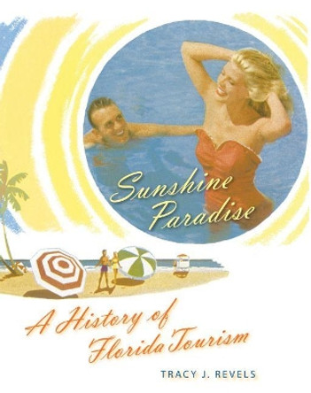 Sunshine Paradise: A History of Florida Tourism by Tracy J. Revels 9780813068176