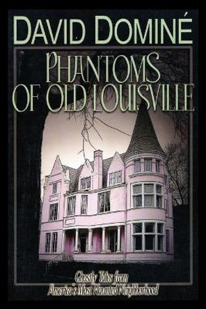 Phantoms of Old Louisville: Ghostly Tales from America's Most Haunted Neighborhood by David Domine 9780813174464