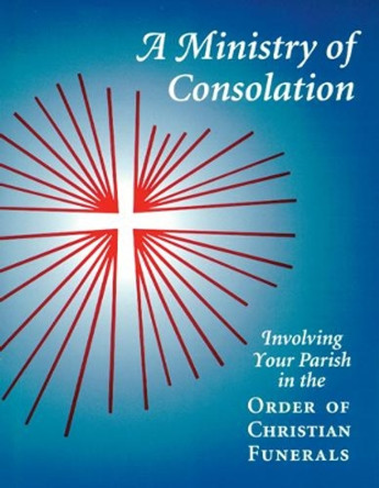 A Ministry of Consolation: Involving Your Parish in the Order of Christian Funerals by Mary Alice Piil 9780814624609