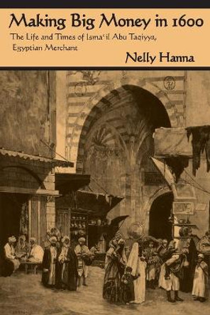 Making Big Money in 1600: The Life and Times of Isma'il Abu Taqiyya, Egyptian Merchant by Nelly Hanna 9780815627630