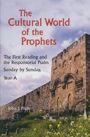 The Cultural World of the Prophets: The First Reading and the Responsorial Psalm, Sunday by Sunday, Year A by John J. Pilch 9780814627860