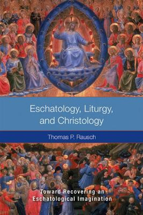 Eschatology, Liturgy and Christology: Toward Recovering an Eschatological Imagination by Thomas P. Rausch, SJ 9780814657355