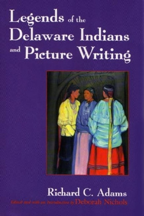 Legends of the Delaware Indians and Picture Writing by Richard C Adams 9780815606390