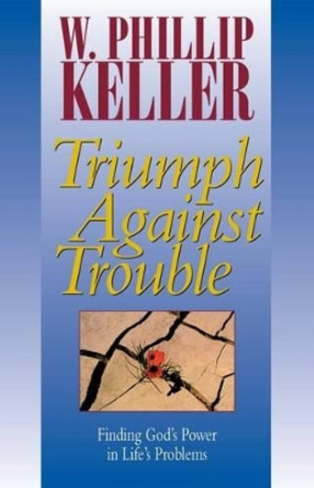 Triumph against Trouble: Finding God's Power in Life's Problems by W. Phillip Keller 9780825429941
