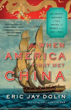 When America First Met China: An Exotic History of Tea, Drugs, and Money in the Age of Sail by Eric Jay Dolin 9780871406897