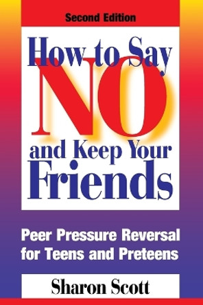 How to Say No and Keep Your Friends: Peer Pressure Reversal for Teens and Preteens by Sharon Scott 9780874254099