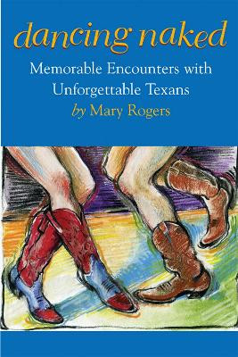 Dancing Naked: Memorable Encounters with Unforgettable Texans by Mary Rogers 9780875653747