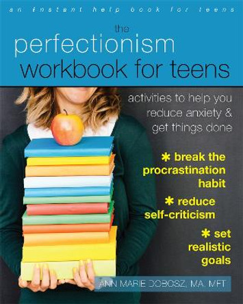 The Perfectionism Workbook for Teens: Activities to Help You Reduce Anxiety and Get Things Done by Ann Marie Dobosz