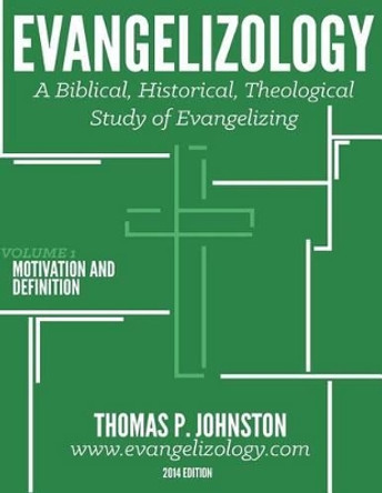 Evangelizology, Vol 1: A Biblical, Historical, Theological Study of Evangelizing by Thomas P Johnston 9780983152644
