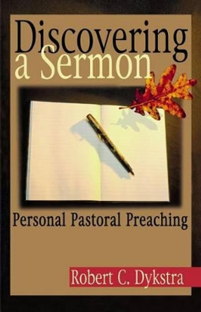 Discovering a Sermon: Personal Pastoral Preaching by Dr Robert Dykstra 9780827206274