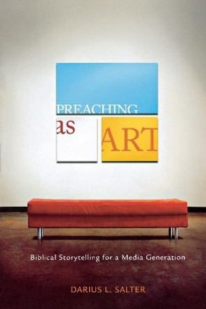 Preaching as Art: Biblical Storytelling for a Media Generation by Darius L Salter 9780834123595