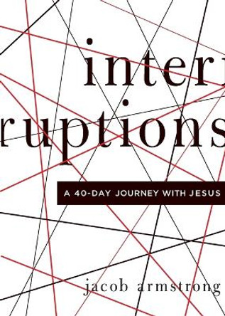 Interruptions: A 40-Day Journey with Jesus by Jacob Armstrong 9780835813471