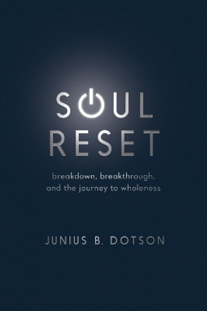 Soul Reset: Breakdown, Breakthrough, and the Journey to Wholeness by Junius B Dotson 9780835818964