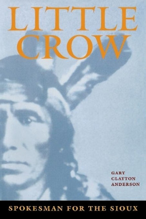 Little Crow: Spokesman for the Sioux by Gary Clayton Anderson 9780873511964