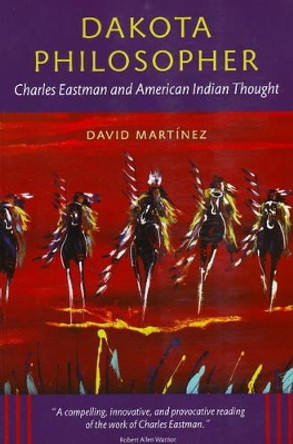 Dakota Philosopher: Charles Eastman and American Indian Thought by David Martinez 9780873516297