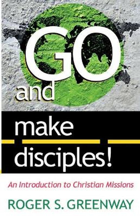 Go and Make Disciples!: An Introduction to Christian Missions by Roger Greenway 9780875522180