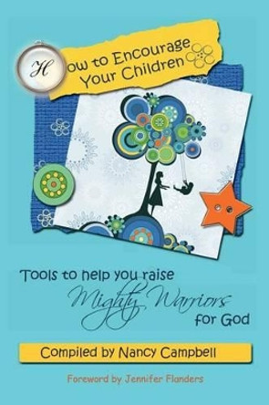 How to Encourage Your Children: Tools to Help You Raise Mighty Warriors for God by Jennifer Flanders 9780982626979